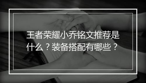 王者荣耀小乔铭文推荐是什么？装备搭配有哪些？