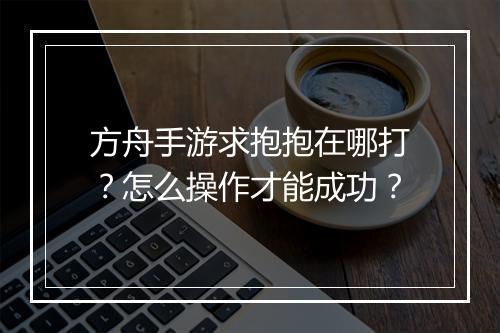 方舟手游求抱抱在哪打？怎么操作才能成功？