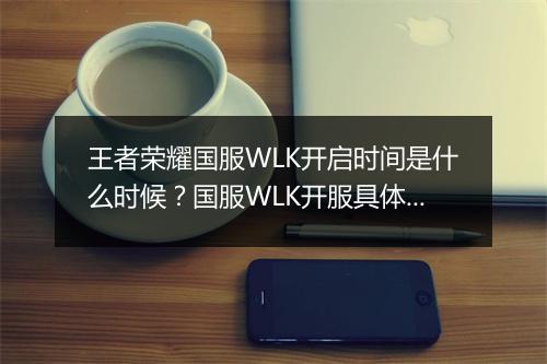 王者荣耀国服WLK开启时间是什么时候？国服WLK开服具体日期是？
