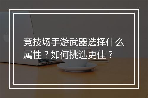 竞技场手游武器选择什么属性？如何挑选更佳？