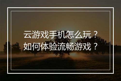 云游戏手机怎么玩？如何体验流畅游戏？