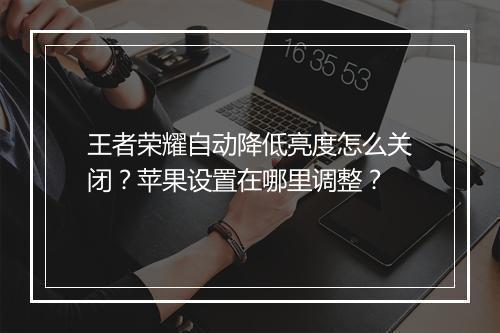 王者荣耀自动降低亮度怎么关闭？苹果设置在哪里调整？