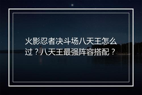 火影忍者决斗场八天王怎么过？八天王最强阵容搭配？