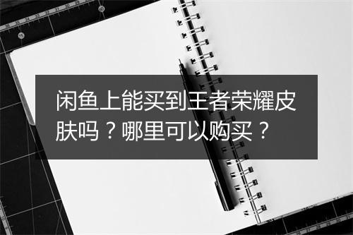 闲鱼上能买到王者荣耀皮肤吗？哪里可以购买？