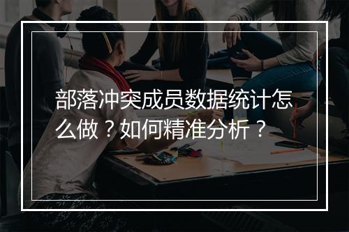部落冲突成员数据统计怎么做？如何精准分析？