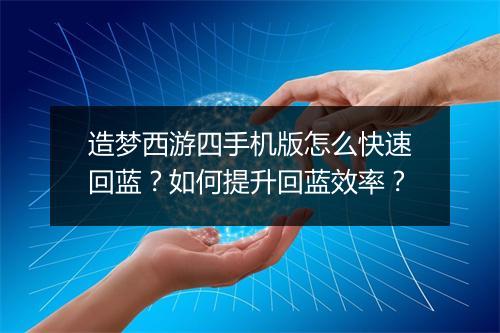 造梦西游四手机版怎么快速回蓝？如何提升回蓝效率？