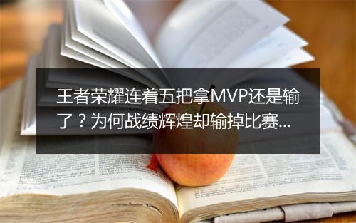 王者荣耀连着五把拿MVP还是输了？为何战绩辉煌却输掉比赛？