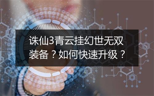 诛仙3青云挂幻世无双装备？如何快速升级？