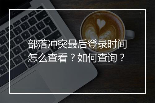 部落冲突最后登录时间怎么查看？如何查询？