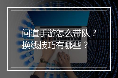 问道手游怎么带队？换线技巧有哪些？
