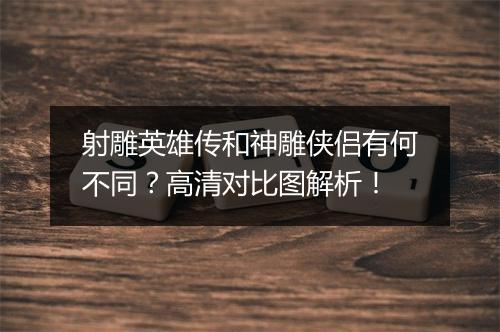射雕英雄传和神雕侠侣有何不同？高清对比图解析！