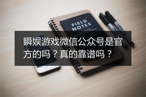 瞬娱游戏微信公众号是官方的吗？真的靠谱吗？