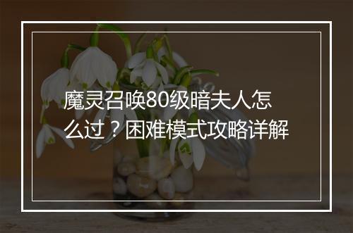 魔灵召唤80级暗夫人怎么过？困难模式攻略详解