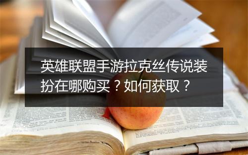 英雄联盟手游拉克丝传说装扮在哪购买？如何获取？