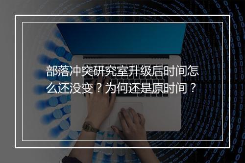 部落冲突研究室升级后时间怎么还没变？为何还是原时间？