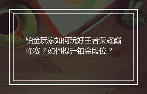 铂金玩家如何玩好王者荣耀巅峰赛？如何提升铂金段位？