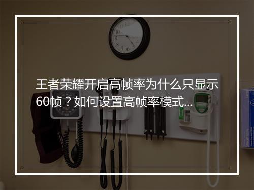 王者荣耀开启高帧率为什么只显示60帧？如何设置高帧率模式？