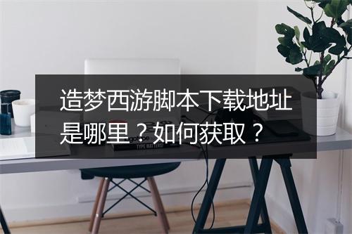 造梦西游脚本下载地址是哪里？如何获取？