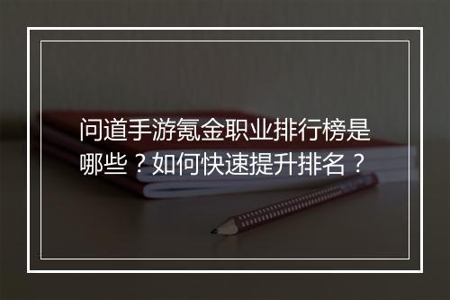 问道手游氪金职业排行榜是哪些？如何快速提升排名？
