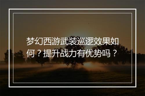 梦幻西游武装巡逻效果如何？提升战力有优势吗？