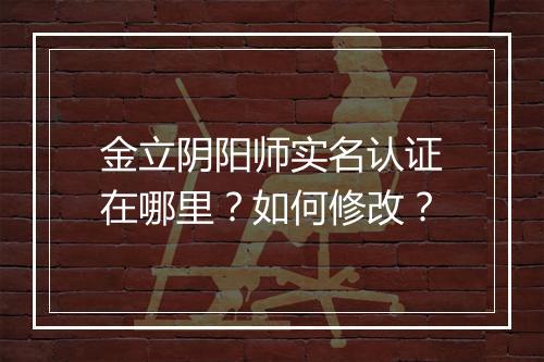 金立阴阳师实名认证在哪里？如何修改？