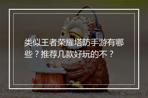 类似王者荣耀塔防手游有哪些？推荐几款好玩的不？