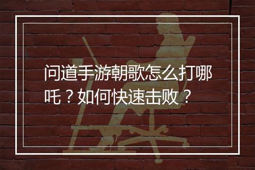 问道手游朝歌怎么打哪吒？如何快速击败？