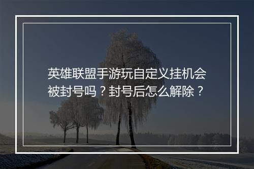英雄联盟手游玩自定义挂机会被封号吗？封号后怎么解除？