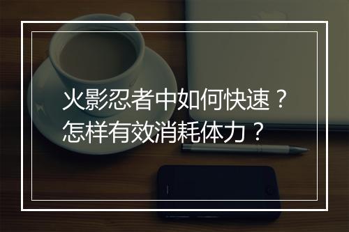火影忍者中如何快速？怎样有效消耗体力？