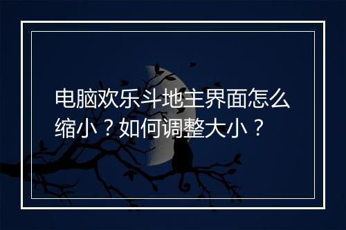 电脑欢乐斗地主界面怎么缩小？如何调整大小？