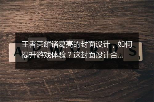 王者荣耀诸葛亮的封面设计，如何提升游戏体验？这封面设计合理吗？