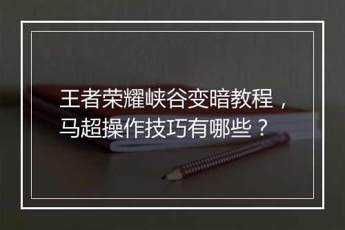 王者荣耀峡谷变暗教程，马超操作技巧有哪些？