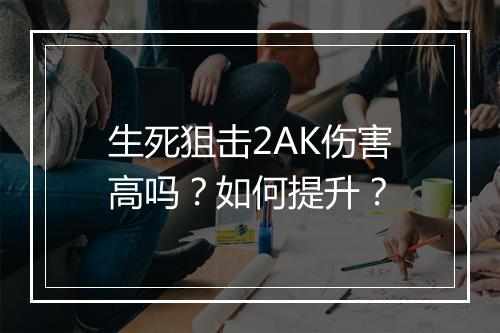 生死狙击2AK伤害高吗？如何提升？