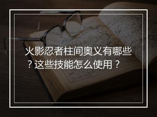 火影忍者柱间奥义有哪些？这些技能怎么使用？