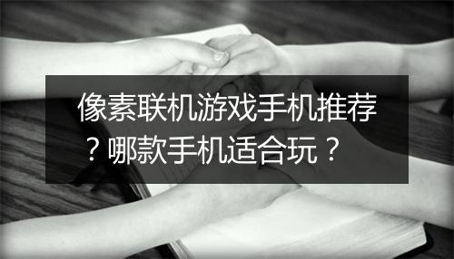像素联机游戏手机推荐？哪款手机适合玩？