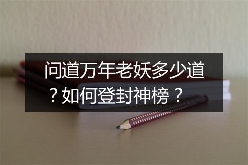 问道万年老妖多少道？如何登封神榜？