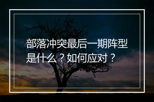 部落冲突最后一期阵型是什么？如何应对？