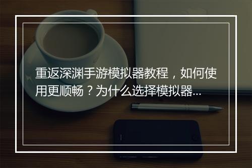 重返深渊手游模拟器教程，如何使用更顺畅？为什么选择模拟器？