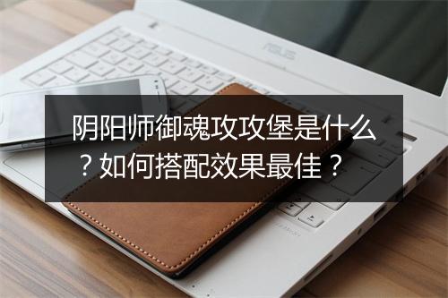 阴阳师御魂攻攻堡是什么？如何搭配效果最佳？