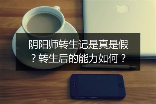阴阳师转生记是真是假？转生后的能力如何？