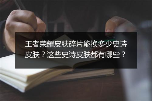 王者荣耀皮肤碎片能换多少史诗皮肤？这些史诗皮肤都有哪些？