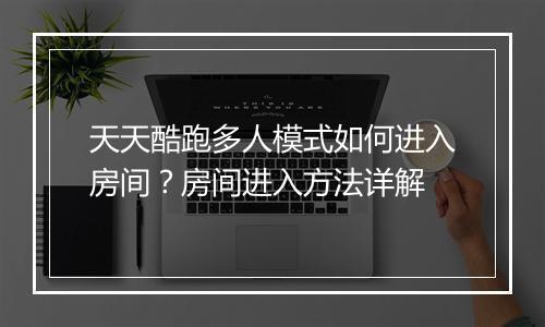 天天酷跑多人模式如何进入房间？房间进入方法详解