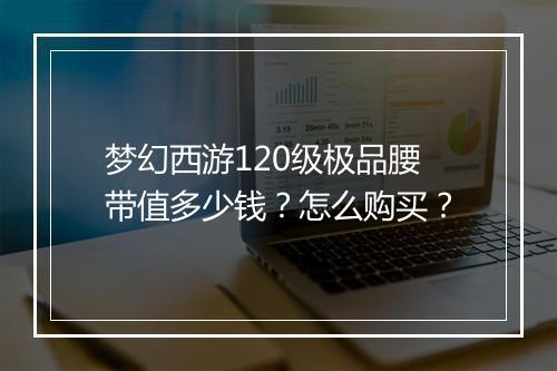 梦幻西游120级极品腰带值多少钱？怎么购买？