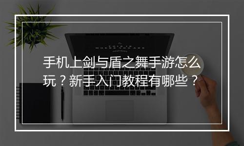 手机上剑与盾之舞手游怎么玩？新手入门教程有哪些？