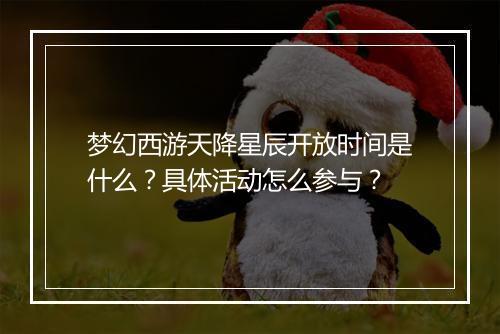 梦幻西游天降星辰开放时间是什么？具体活动怎么参与？