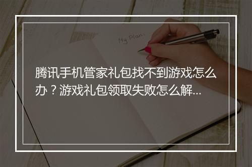腾讯手机管家礼包找不到游戏怎么办？游戏礼包领取失败怎么解决？