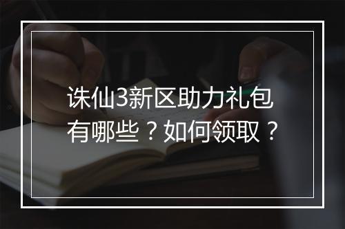诛仙3新区助力礼包有哪些？如何领取？