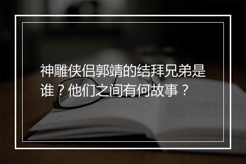 神雕侠侣郭靖的结拜兄弟是谁？他们之间有何故事？