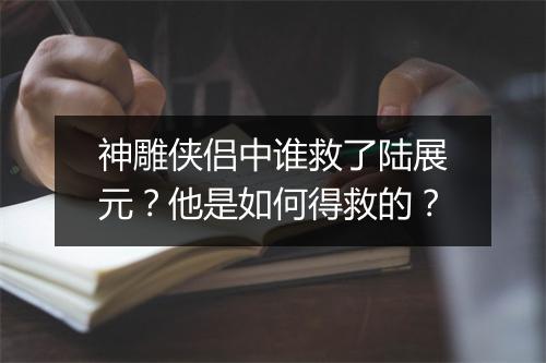 神雕侠侣中谁救了陆展元？他是如何得救的？