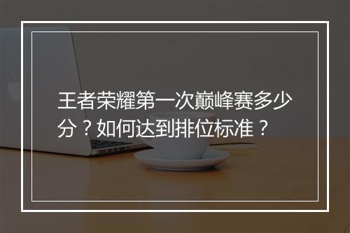 王者荣耀第一次巅峰赛多少分？如何达到排位标准？